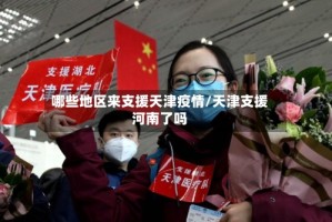 哪些地区来支援天津疫情/天津支援河南了吗