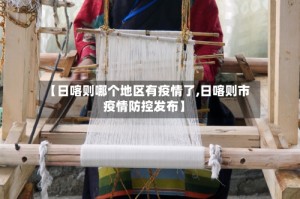 【日喀则哪个地区有疫情了,日喀则市疫情防控发布】