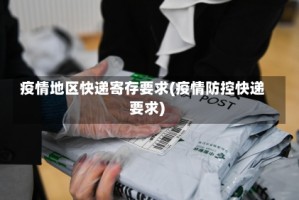疫情地区快递寄存要求(疫情防控快递要求)