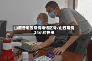 山西各地区疫情电话区号/山西疫情24小时热线
