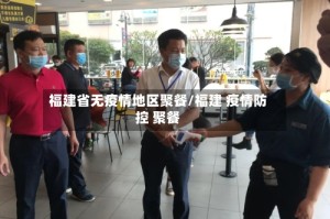 福建省无疫情地区聚餐/福建 疫情防控 聚餐