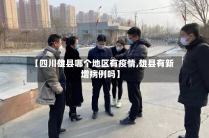 【四川雄县哪个地区有疫情,雄县有新增病例吗】