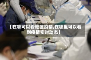 【在哪可以看地区疫情,在哪里可以看到疫情实时动态】