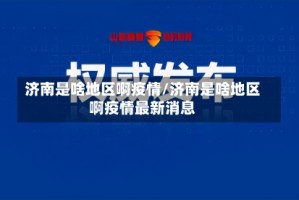 济南是啥地区啊疫情/济南是啥地区啊疫情最新消息