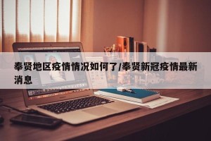 奉贤地区疫情情况如何了/奉贤新冠疫情最新消息