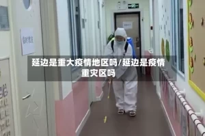 延边是重大疫情地区吗/延边是疫情重灾区吗