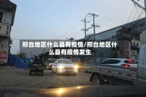 邢台地区什么县有疫情/邢台地区什么县有疫情发生