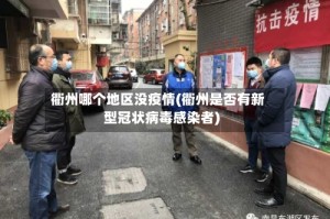 衢州哪个地区没疫情(衢州是否有新型冠状病毒感染者)