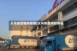 义乌地区物流疫情(义乌物流何时停运)
