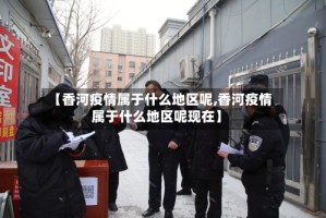 【香河疫情属于什么地区呢,香河疫情属于什么地区呢现在】