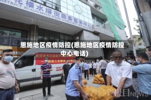 恩施地区疫情防控(恩施地区疫情防控中心电话)