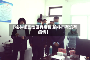 【榆林哪些地区有疫情,榆林市有没有疫情】