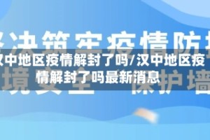 汉中地区疫情解封了吗/汉中地区疫情解封了吗最新消息