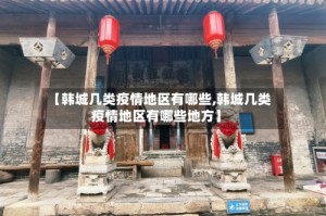 【韩城几类疫情地区有哪些,韩城几类疫情地区有哪些地方】