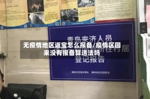 无疫情地区返宝怎么报备/疫情区回来没有报备算违法吗