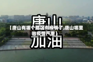 【唐山有哪个地区有疫情了,唐山哪里的疫情严重】