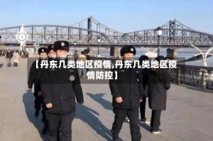 【丹东几类地区疫情,丹东几类地区疫情防控】
