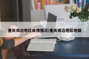 重庆周边地区疫情情况/重庆周边地区地图