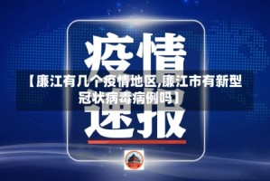 【廉江有几个疫情地区,廉江市有新型冠状病毒病例吗】