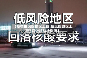 【疫情低风险地区上班,低风险地区上班还要做核酸检测吗】