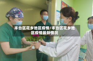 丰台区花乡地区疫情/丰台区花乡地区疫情最新情况