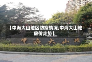 【中海大山地区防疫情况,中海大山地房价走势】