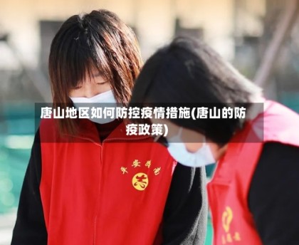 唐山地区如何防控疫情措施(唐山的防疫政策)