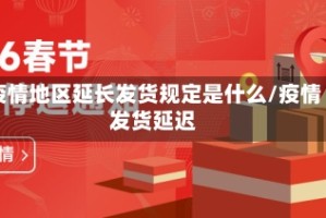 疫情地区延长发货规定是什么/疫情发货延迟