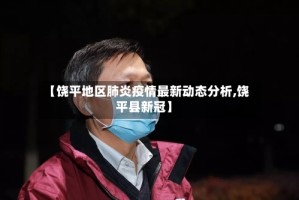 【饶平地区肺炎疫情最新动态分析,饶平县新冠】