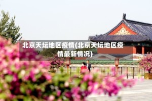 北京天坛地区疫情(北京天坛地区疫情最新情况)