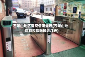 石景山地区有疫情吗最近(石景山地区有疫情吗最近几天)