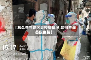 【怎么查当地区县疫情情况,如何查询县级疫情】