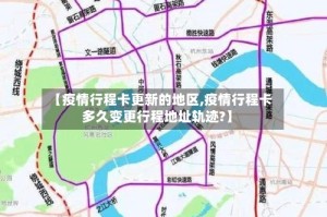 【疫情行程卡更新的地区,疫情行程卡多久变更行程地址轨迹?】