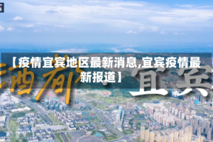 【疫情宜宾地区最新消息,宜宾疫情最新报道】