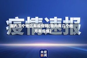 国内三个地区有疫情吗(国内有几个地方有疫情)