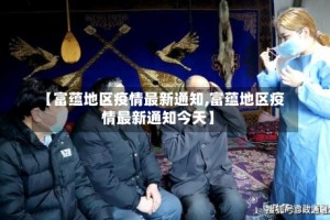 【富蕴地区疫情最新通知,富蕴地区疫情最新通知今天】