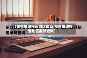 【疫情快递停运地区最新,疫情快递停运地区最新查询】