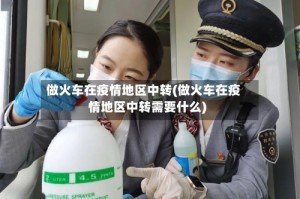做火车在疫情地区中转(做火车在疫情地区中转需要什么)