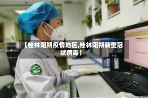 【桂林阳朔疫情地区,桂林阳朔新型冠状病毒】