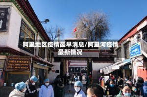 阿里地区疫情最早消息/阿里河疫情最新情况