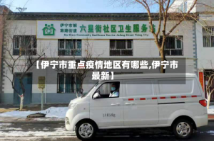 【伊宁市重点疫情地区有哪些,伊宁市最新】