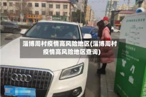 淄博周村疫情高风险地区(淄博周村疫情高风险地区查询)