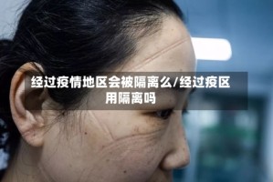 经过疫情地区会被隔离么/经过疫区用隔离吗