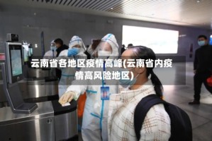 云南省各地区疫情高峰(云南省内疫情高风险地区)