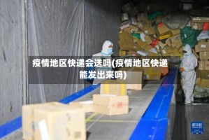 疫情地区快递会送吗(疫情地区快递能发出来吗)