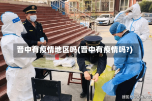 晋中有疫情地区吗(晋中有疫情吗?)