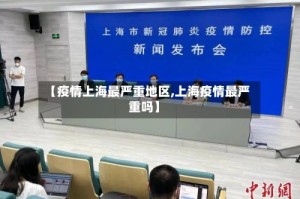 【疫情上海最严重地区,上海疫情最严重吗】