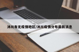 沐川有无疫情地区/沐川疫情分布最新消息