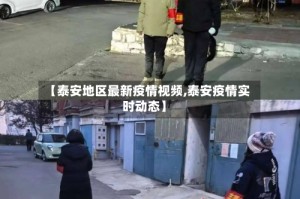 【泰安地区最新疫情视频,泰安疫情实时动态】