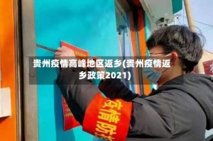 贵州疫情高峰地区返乡(贵州疫情返乡政策2021)